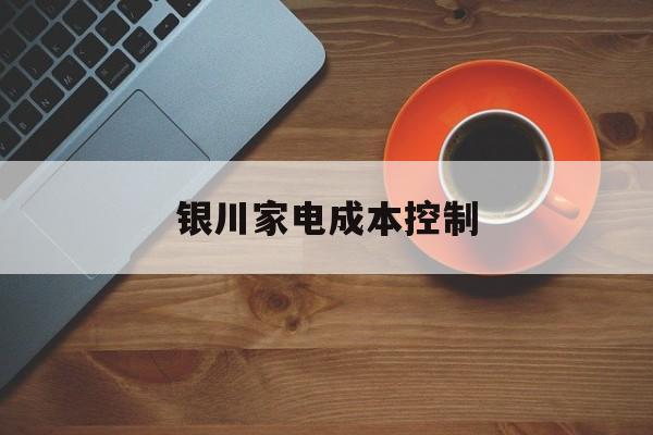 拉萨市银川家电成本控制(家电企业成本控制论文)